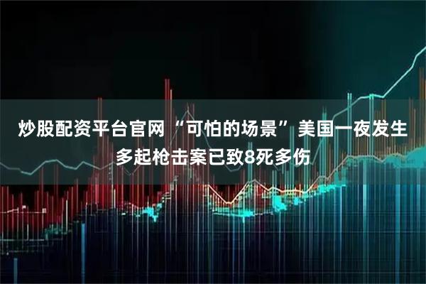 炒股配资平台官网 “可怕的场景” 美国一夜发生多起枪击案已致8死多伤