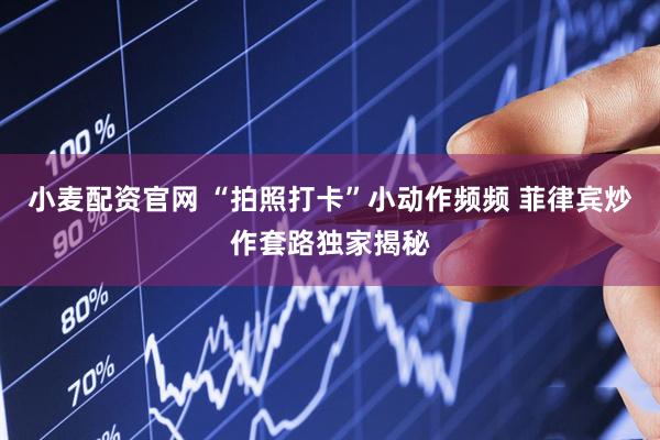 小麦配资官网 “拍照打卡”小动作频频 菲律宾炒作套路独家揭秘