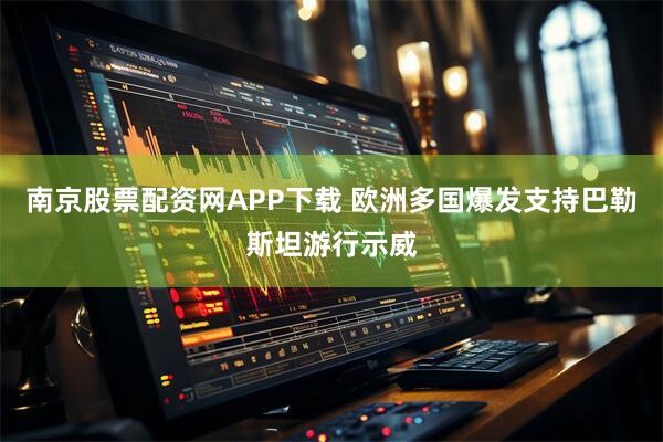 南京股票配资网APP下载 欧洲多国爆发支持巴勒斯坦游行示威