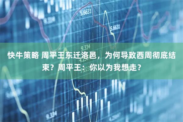 快牛策略 周平王东迁洛邑，为何导致西周彻底结束？周平王：你以为我想走？