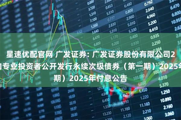 星速优配官网 广发证券: 广发证券股份有限公司2022年面向专业投资者公开发行永续次级债券(第一期)2025年付息公告