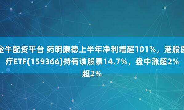 金牛配资平台 药明康德上半年净利增超101%，港股医疗ETF(159366)持有该股票14.7%，盘中涨超2%