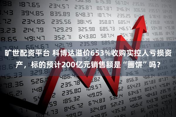 旷世配资平台 科博达溢价653%收购实控人亏损资产，标的预计200亿元销售额是“画饼”吗？