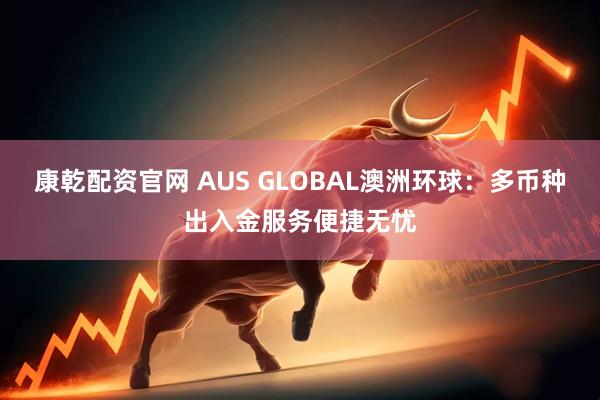 康乾配资官网 AUS GLOBAL澳洲环球：多币种出入金服务便捷无忧