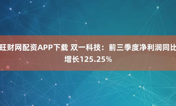 旺财网配资APP下载 双一科技：前三季度净利润同比增长125.25%