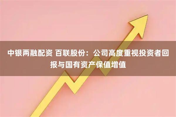 中银两融配资 百联股份：公司高度重视投资者回报与国有资产保值增值