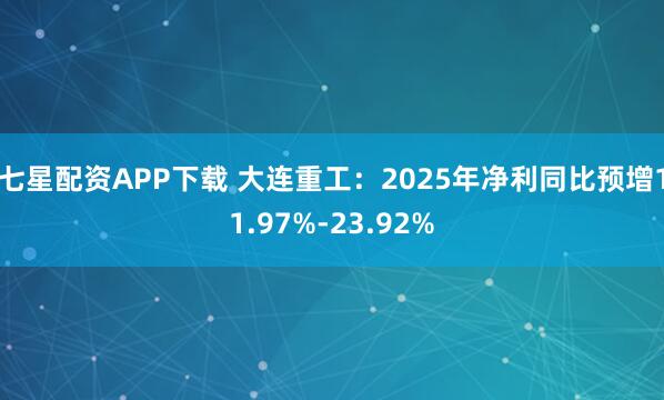 七星配资APP下载 大连重工：2025年净利同比预增11.97%-23.92%