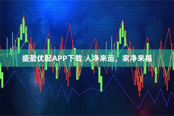 盛盈优配APP下载 人净来运，家净来福