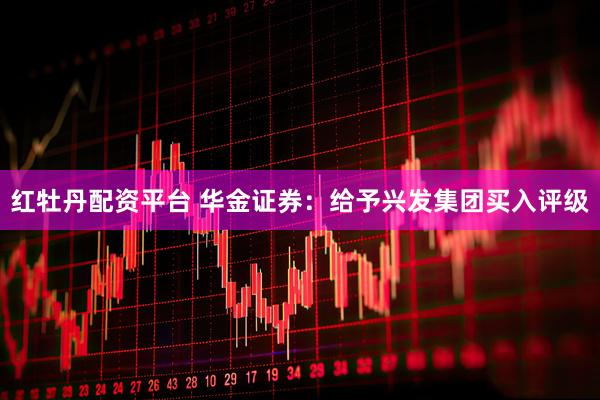 红牡丹配资平台 华金证券:给予兴发集团买入评级