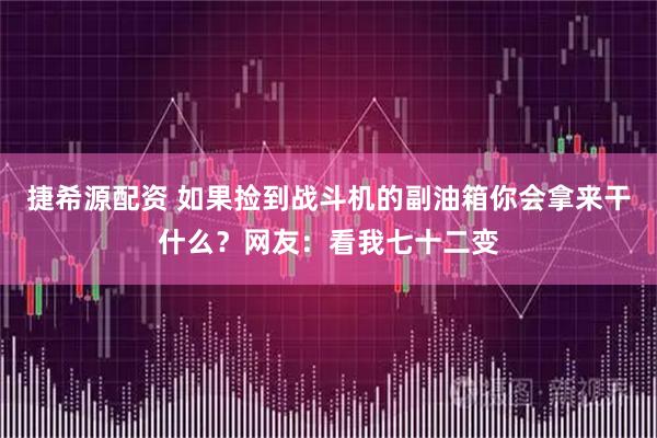 捷希源配资 如果捡到战斗机的副油箱你会拿来干什么？网友：看我七十二变