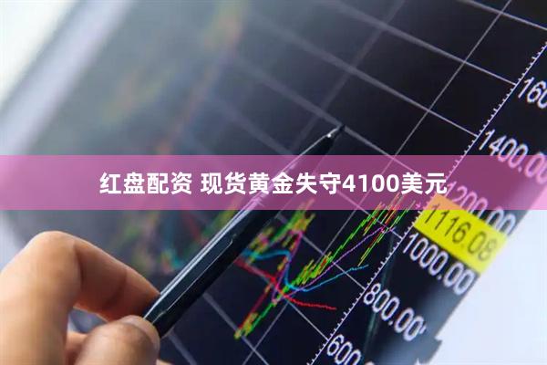 红盘配资 现货黄金失守4100美元
